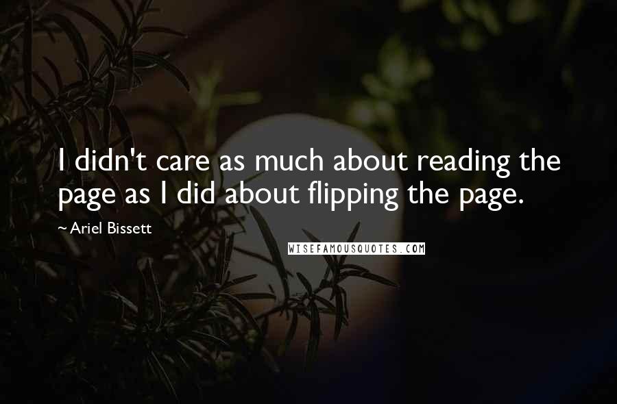 Ariel Bissett Quotes: I didn't care as much about reading the page as I did about flipping the page.