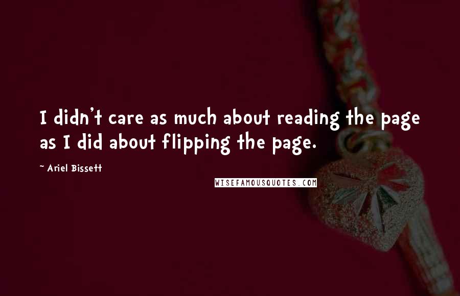 Ariel Bissett Quotes: I didn't care as much about reading the page as I did about flipping the page.