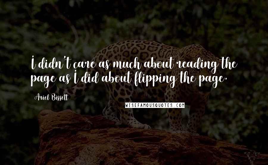 Ariel Bissett Quotes: I didn't care as much about reading the page as I did about flipping the page.