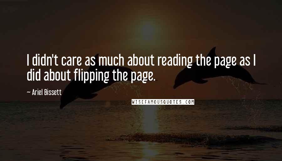 Ariel Bissett Quotes: I didn't care as much about reading the page as I did about flipping the page.