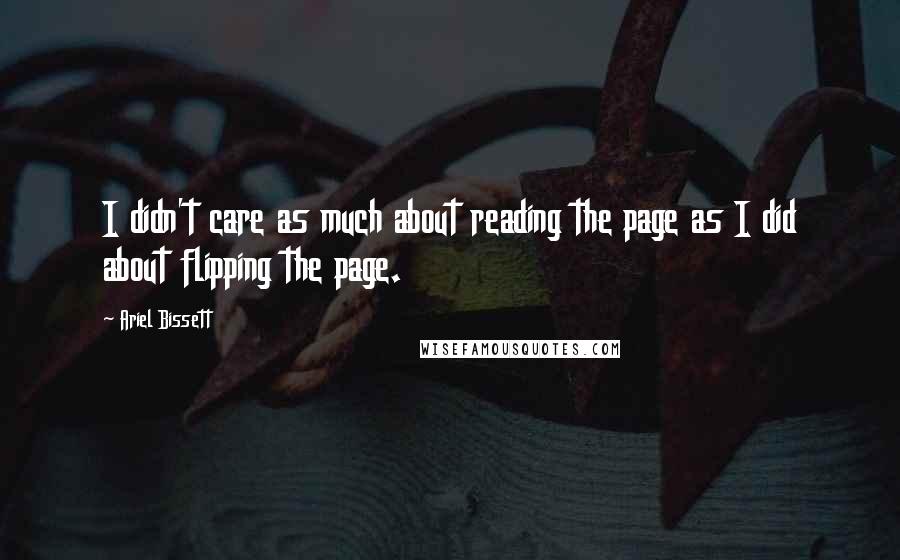 Ariel Bissett Quotes: I didn't care as much about reading the page as I did about flipping the page.