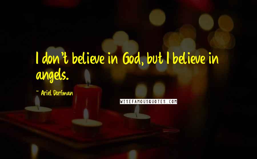 Ariel Dorfman Quotes: I don't believe in God, but I believe in angels.