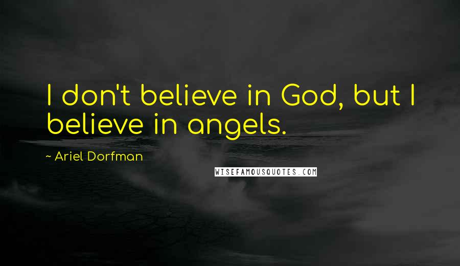Ariel Dorfman Quotes: I don't believe in God, but I believe in angels.