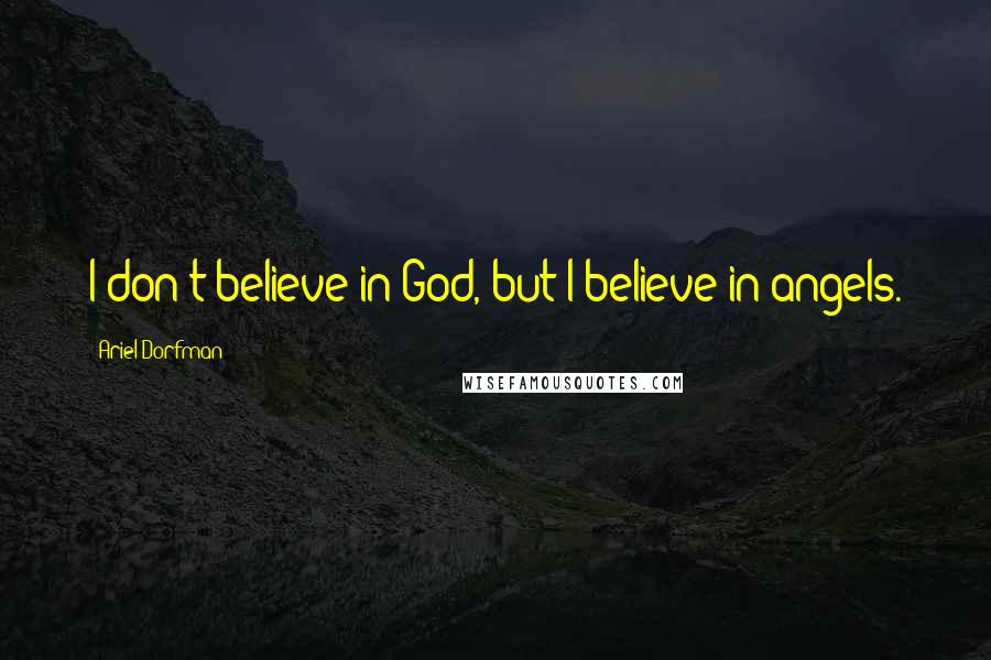 Ariel Dorfman Quotes: I don't believe in God, but I believe in angels.