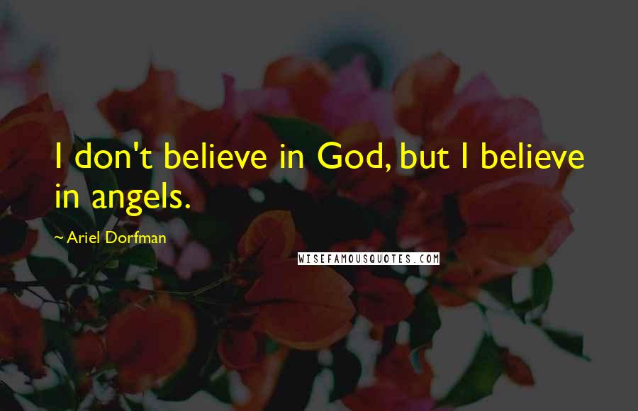 Ariel Dorfman Quotes: I don't believe in God, but I believe in angels.