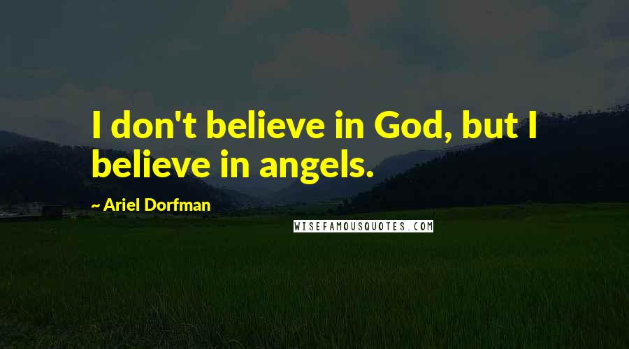 Ariel Dorfman Quotes: I don't believe in God, but I believe in angels.