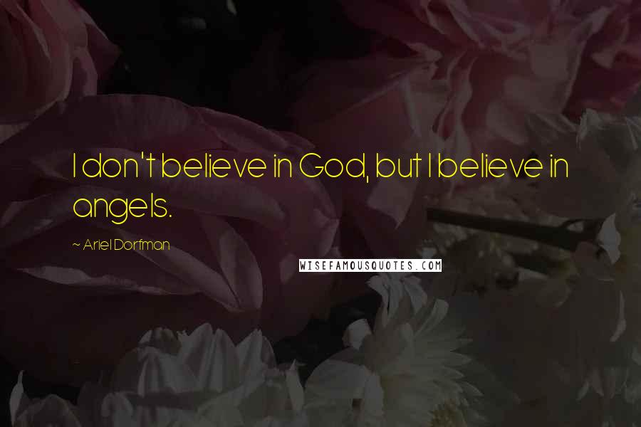 Ariel Dorfman Quotes: I don't believe in God, but I believe in angels.
