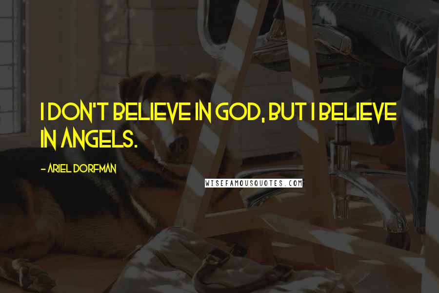 Ariel Dorfman Quotes: I don't believe in God, but I believe in angels.