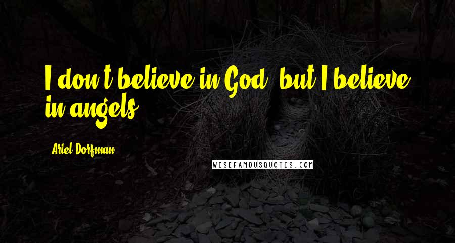 Ariel Dorfman Quotes: I don't believe in God, but I believe in angels.