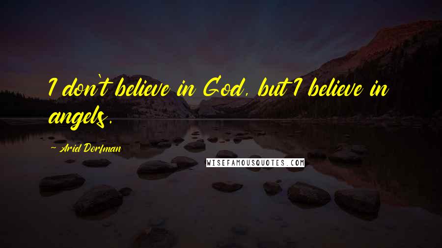 Ariel Dorfman Quotes: I don't believe in God, but I believe in angels.