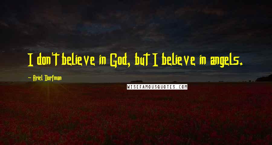 Ariel Dorfman Quotes: I don't believe in God, but I believe in angels.