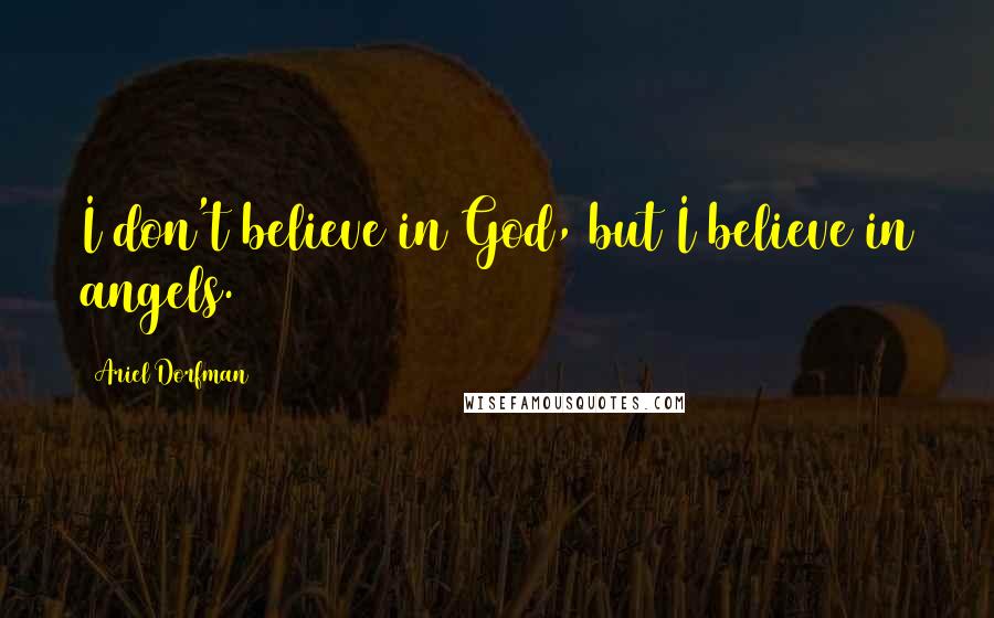 Ariel Dorfman Quotes: I don't believe in God, but I believe in angels.