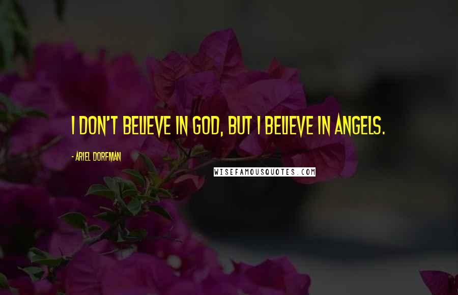 Ariel Dorfman Quotes: I don't believe in God, but I believe in angels.