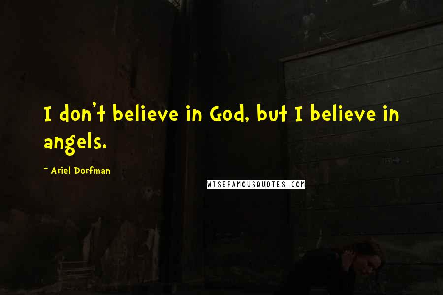Ariel Dorfman Quotes: I don't believe in God, but I believe in angels.
