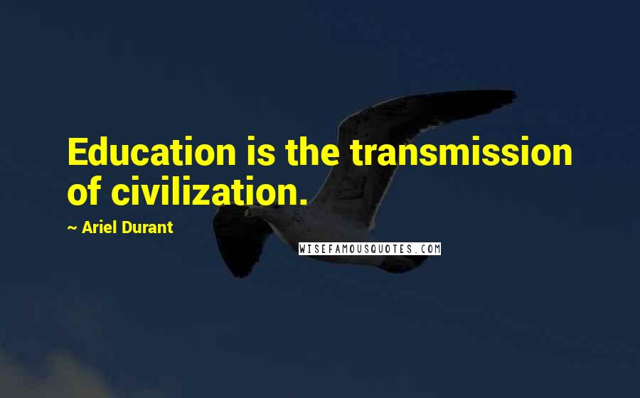 Ariel Durant Quotes: Education is the transmission of civilization.