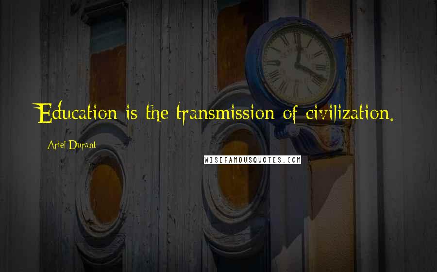Ariel Durant Quotes: Education is the transmission of civilization.
