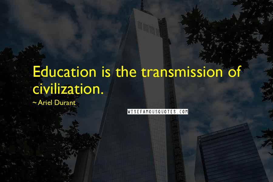 Ariel Durant Quotes: Education is the transmission of civilization.