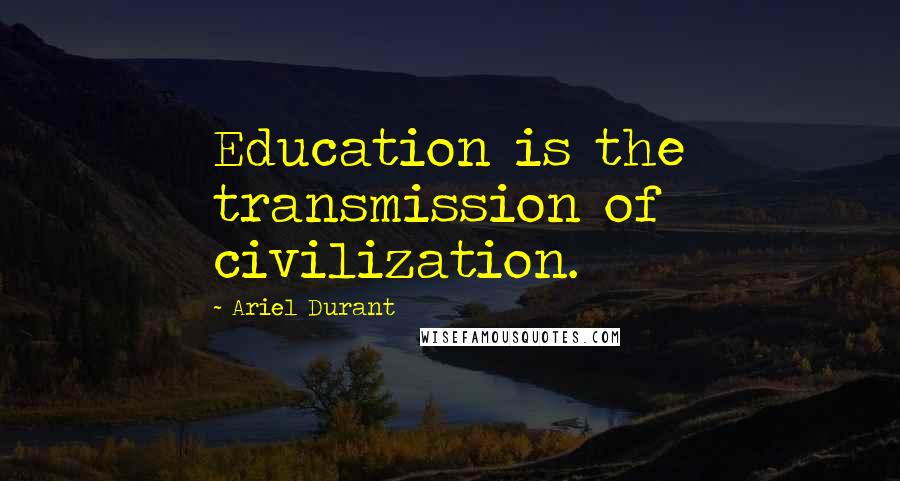 Ariel Durant Quotes: Education is the transmission of civilization.