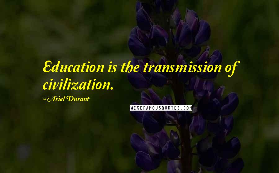 Ariel Durant Quotes: Education is the transmission of civilization.