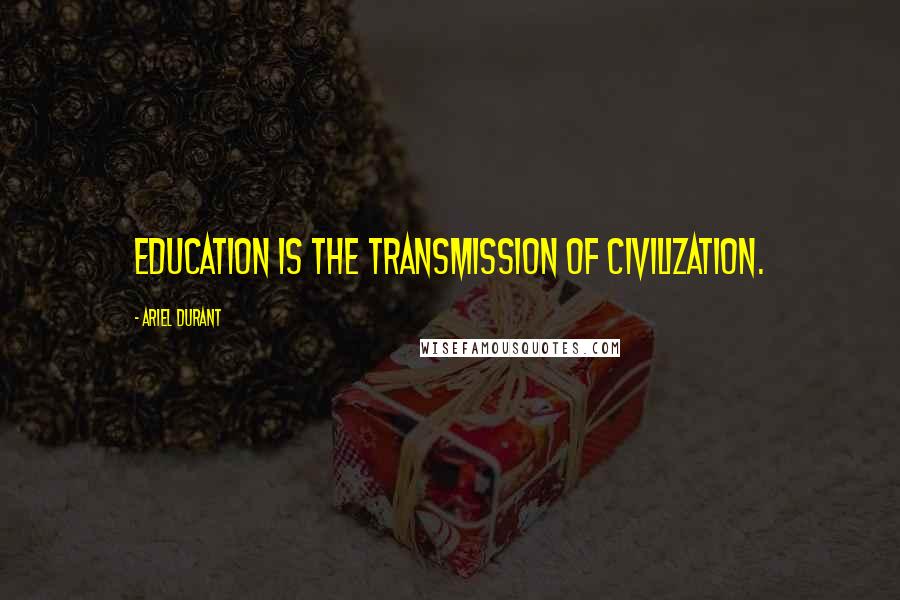 Ariel Durant Quotes: Education is the transmission of civilization.