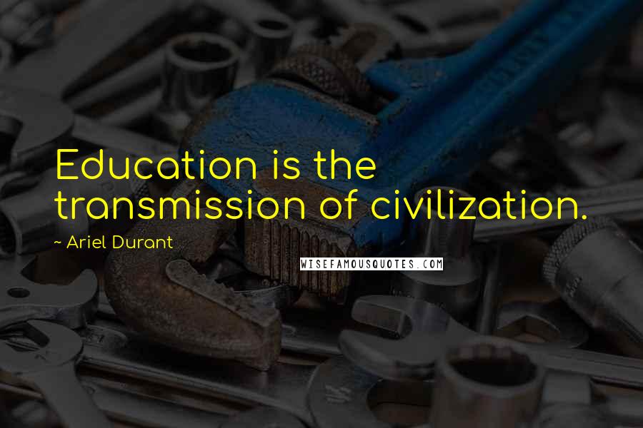 Ariel Durant Quotes: Education is the transmission of civilization.