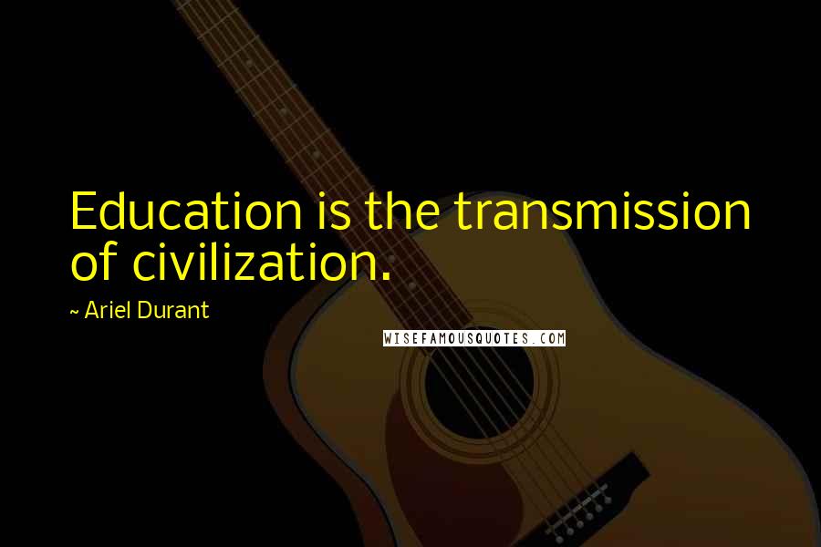 Ariel Durant Quotes: Education is the transmission of civilization.