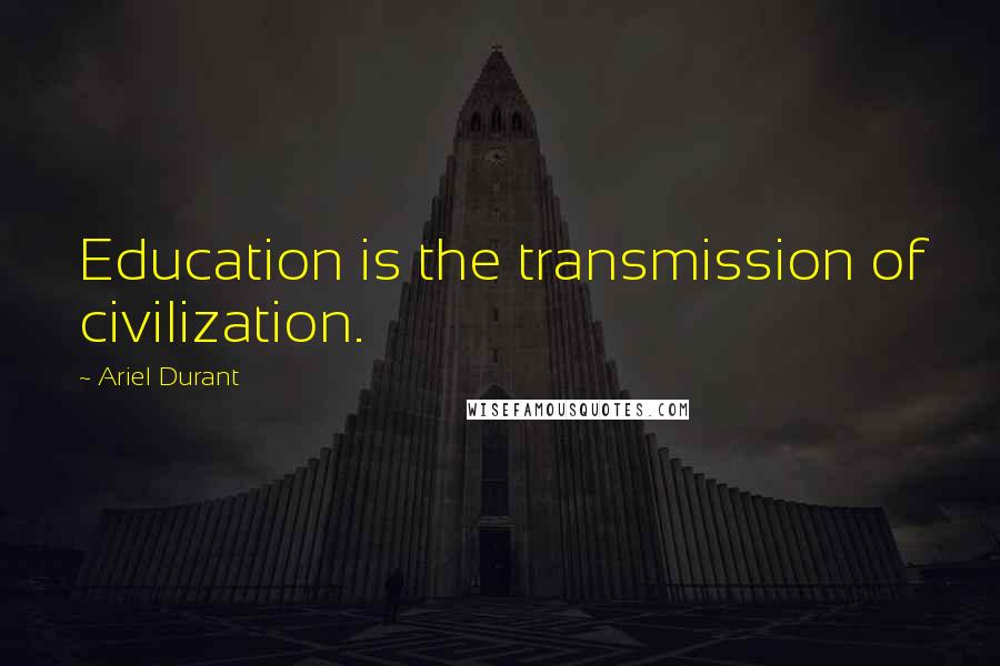 Ariel Durant Quotes: Education is the transmission of civilization.