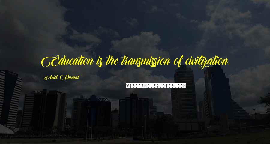 Ariel Durant Quotes: Education is the transmission of civilization.