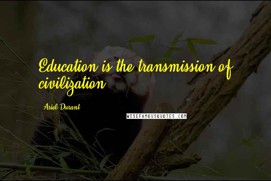 Ariel Durant Quotes: Education is the transmission of civilization.