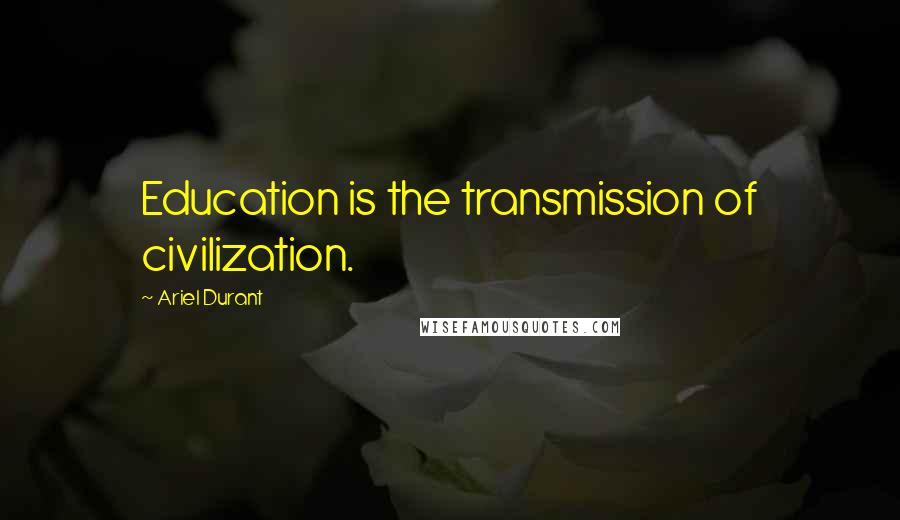 Ariel Durant Quotes: Education is the transmission of civilization.