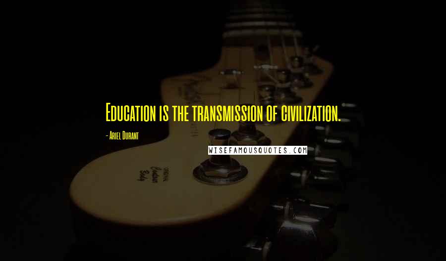 Ariel Durant Quotes: Education is the transmission of civilization.