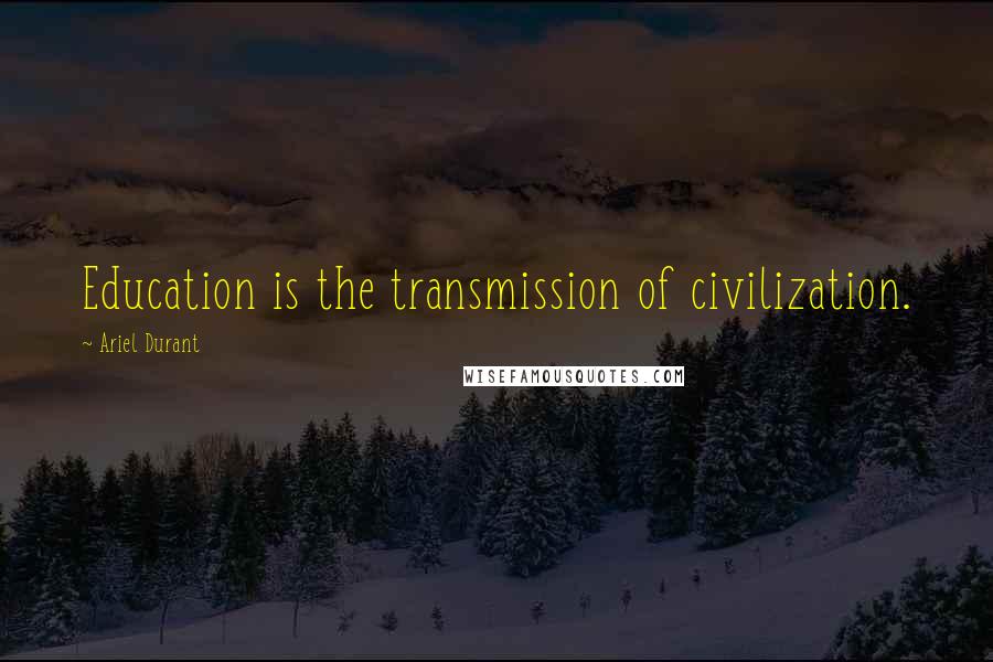 Ariel Durant Quotes: Education is the transmission of civilization.