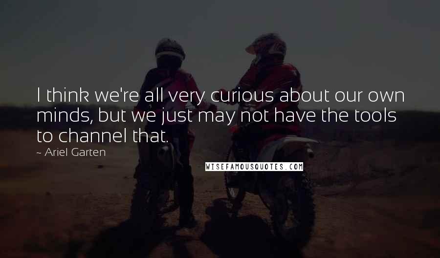 Ariel Garten Quotes: I think we're all very curious about our own minds, but we just may not have the tools to channel that.