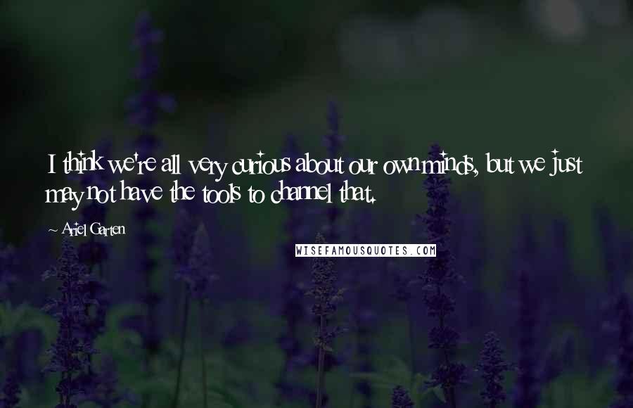 Ariel Garten Quotes: I think we're all very curious about our own minds, but we just may not have the tools to channel that.