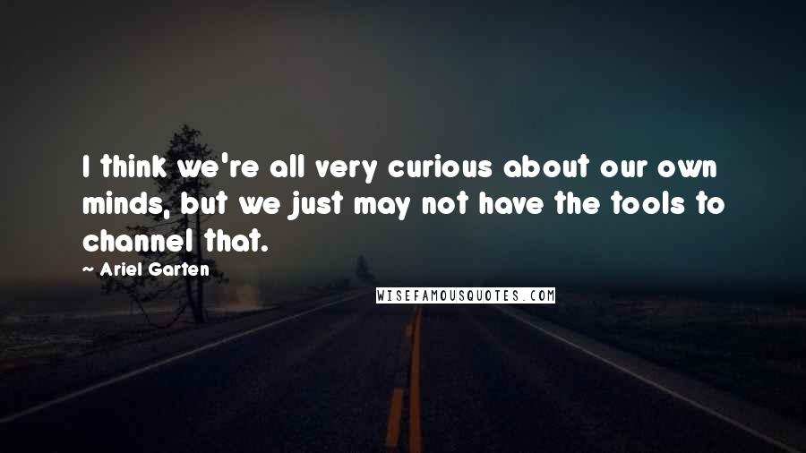 Ariel Garten Quotes: I think we're all very curious about our own minds, but we just may not have the tools to channel that.