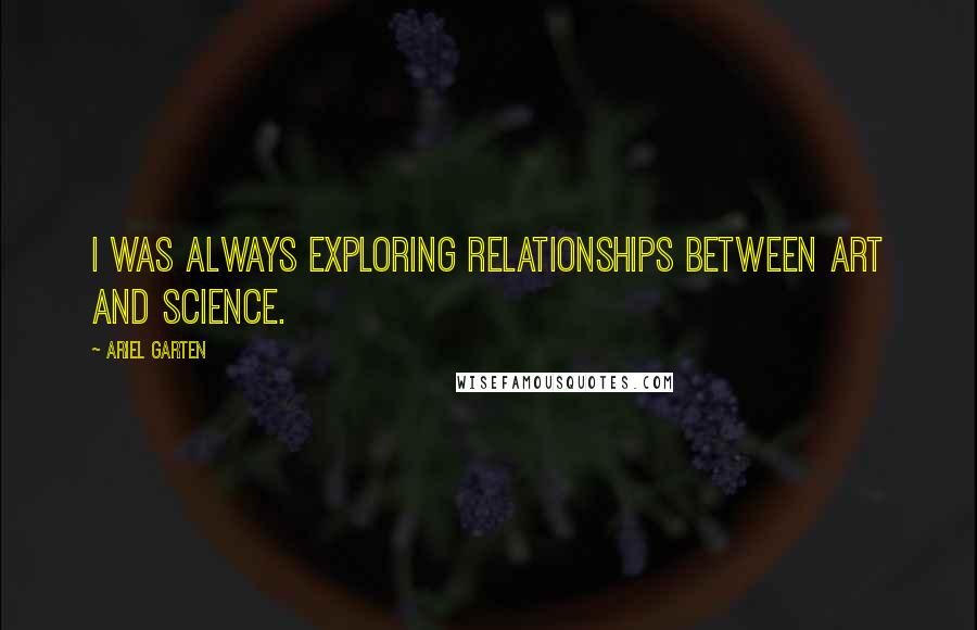 Ariel Garten Quotes: I was always exploring relationships between art and science.