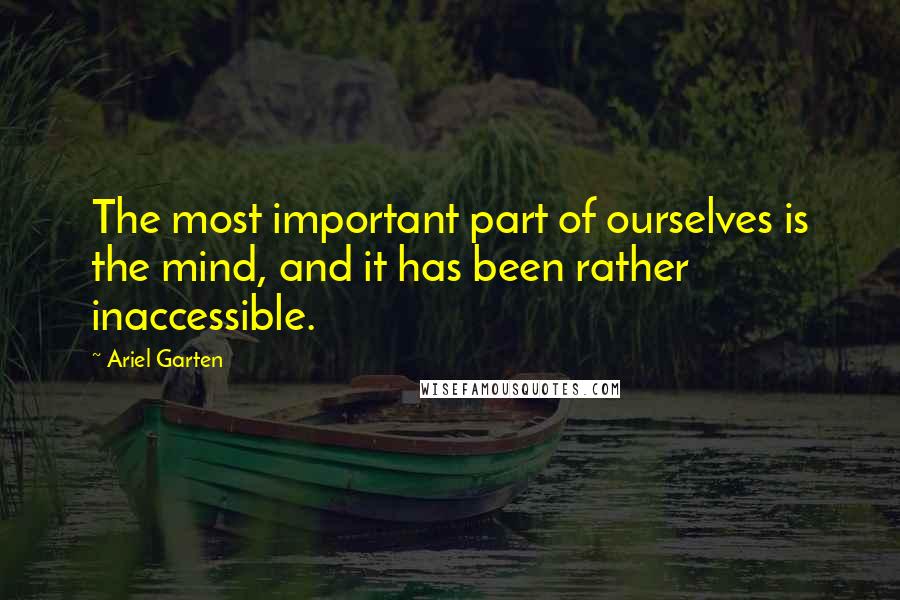 Ariel Garten Quotes: The most important part of ourselves is the mind, and it has been rather inaccessible.