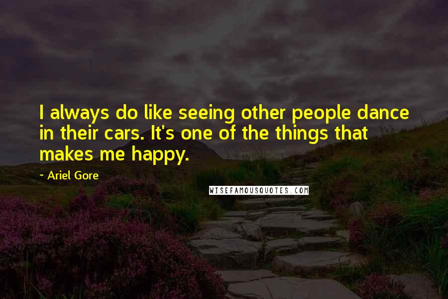 Ariel Gore Quotes: I always do like seeing other people dance in their cars. It's one of the things that makes me happy.