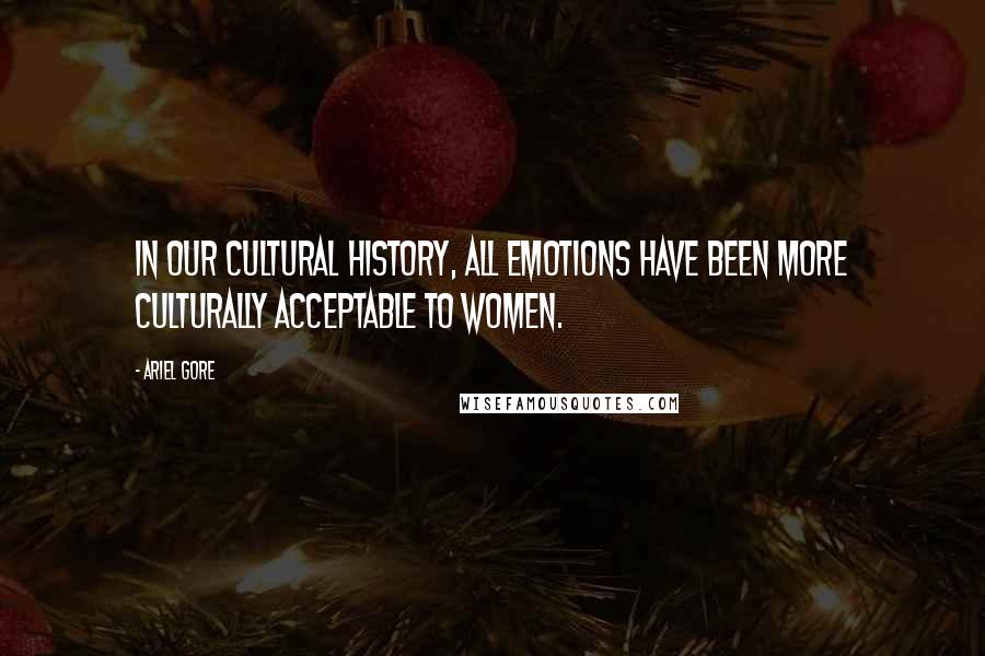 Ariel Gore Quotes: In our cultural history, all emotions have been more culturally acceptable to women.