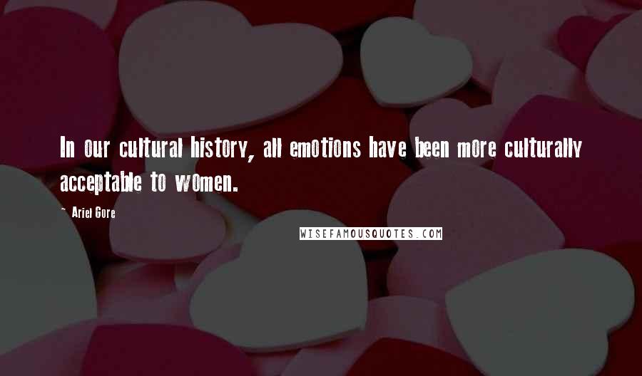 Ariel Gore Quotes: In our cultural history, all emotions have been more culturally acceptable to women.