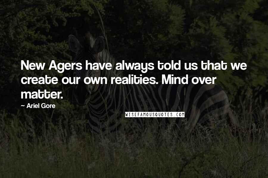Ariel Gore Quotes: New Agers have always told us that we create our own realities. Mind over matter.