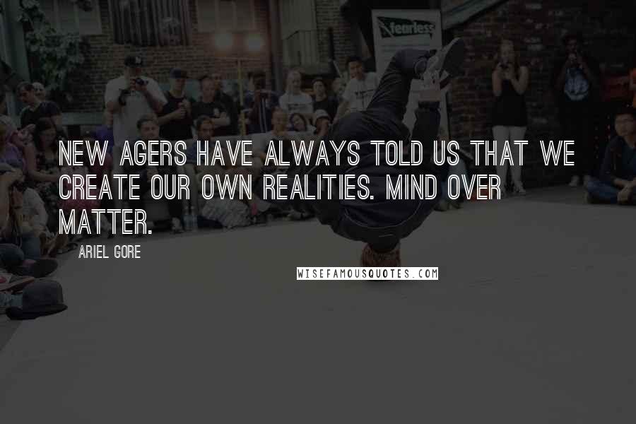 Ariel Gore Quotes: New Agers have always told us that we create our own realities. Mind over matter.