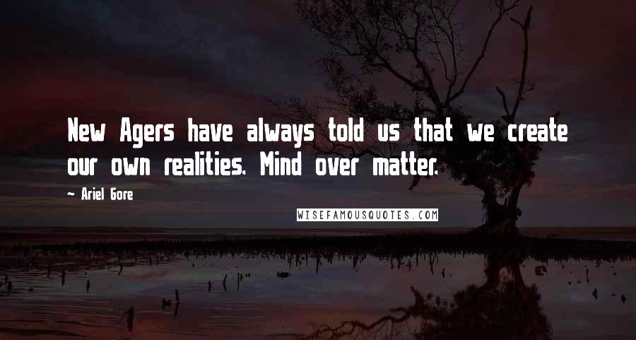 Ariel Gore Quotes: New Agers have always told us that we create our own realities. Mind over matter.