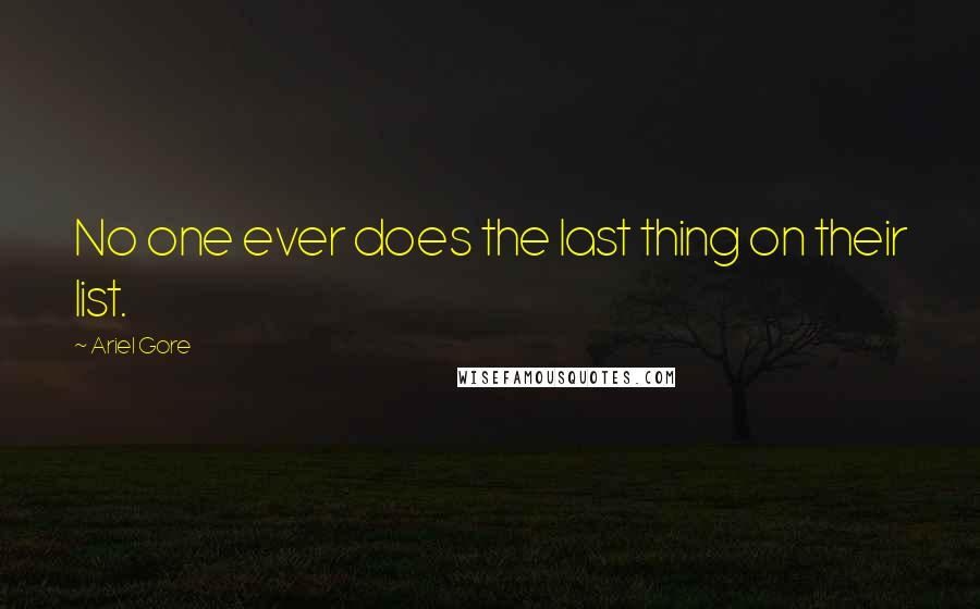 Ariel Gore Quotes: No one ever does the last thing on their list.