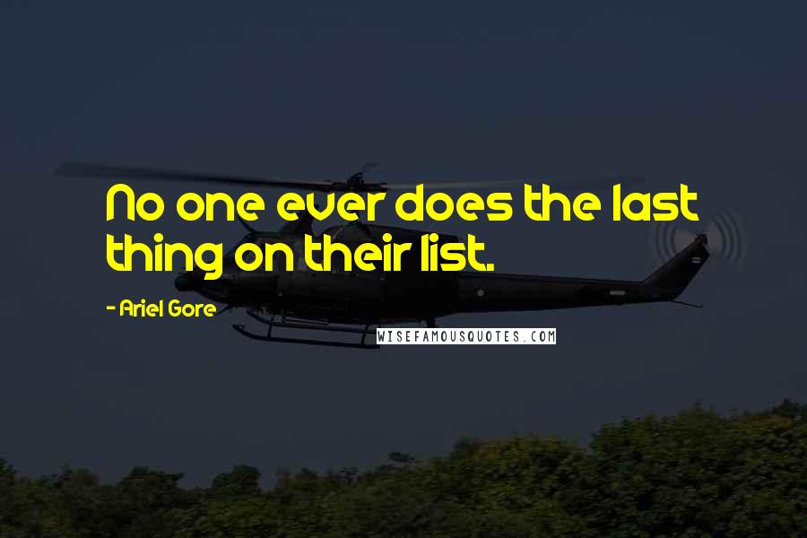 Ariel Gore Quotes: No one ever does the last thing on their list.