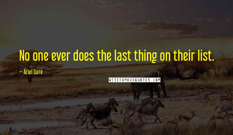 Ariel Gore Quotes: No one ever does the last thing on their list.