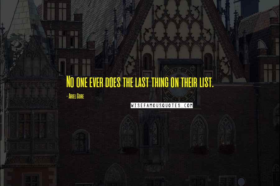 Ariel Gore Quotes: No one ever does the last thing on their list.