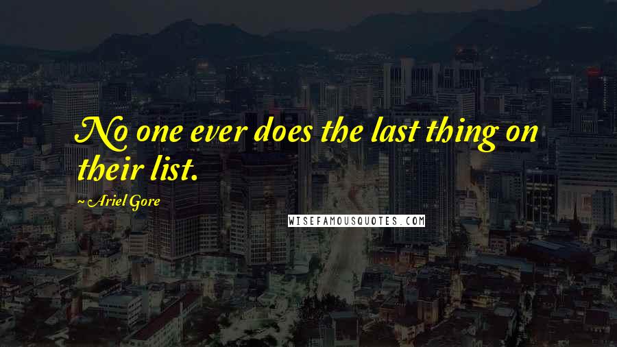 Ariel Gore Quotes: No one ever does the last thing on their list.