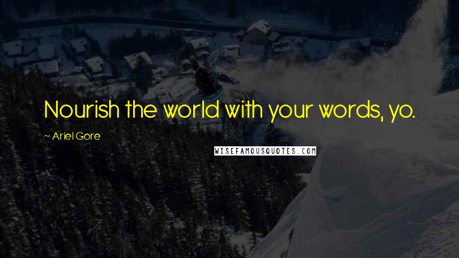 Ariel Gore Quotes: Nourish the world with your words, yo.