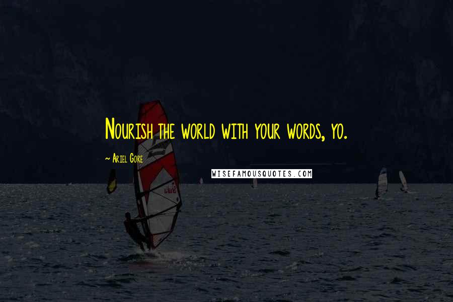 Ariel Gore Quotes: Nourish the world with your words, yo.